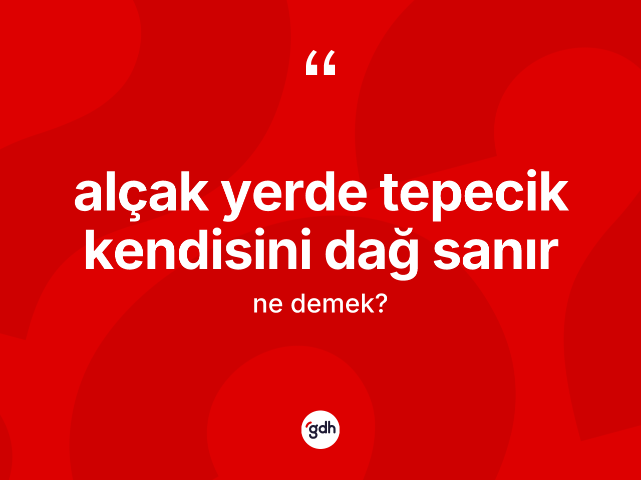 Alçak yerde tepecik kendisini dağ sanır ne demek? Alçak yerde tepecik kendisini dağ sanır ifadesi nerede kullanılır?