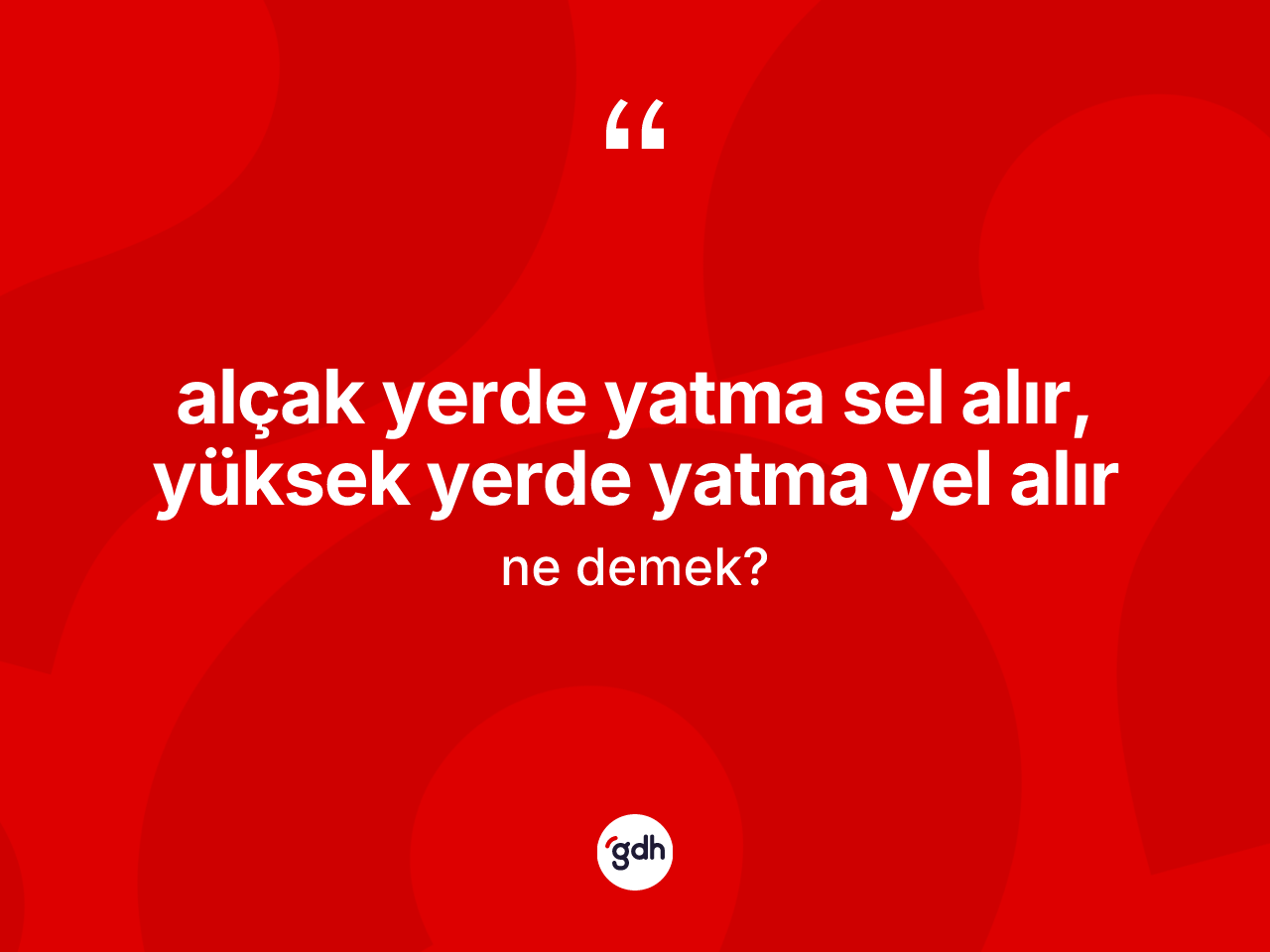 Alçak yerde yatma sel alır, yüksek yerde yatma yel alır ifadesinin tanımı nedir? Alçak yerde yatma sel alır, yüksek yerde yatma yel alır ifadesi hangi durumlarda kullanılır