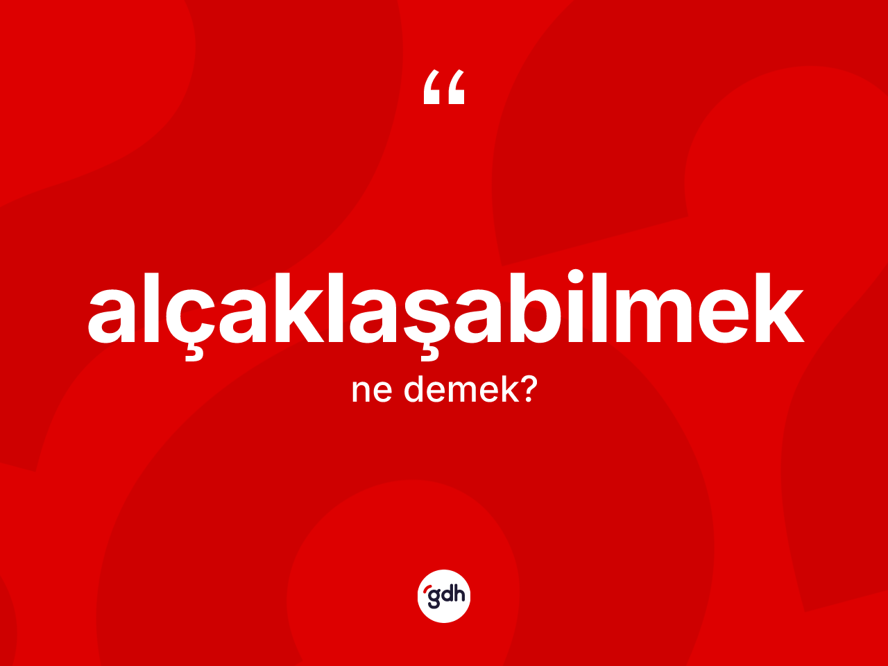 Alçaklaşabilmek kelimesinin anlamı nedir? Alçaklaşabilmeğin kısaca tanımı nedir?