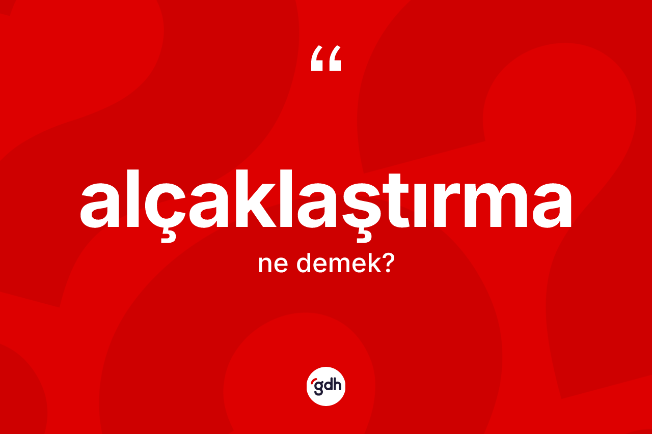 Alçaklaştırma kelimesinin sözlükteki tanımı nedir? Alçaklaştırmanın halk arasındaki kullanımı nasıldır?