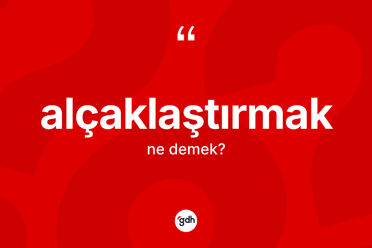 Alçaklaştırmak kelimesinin anlamı nedir? Alçaklaştırmak kelimesinin TDK'ya göre açıklaması nedir?