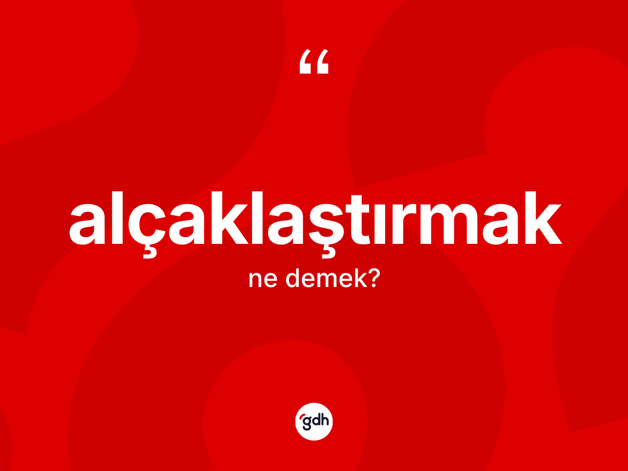 Alçaklaştırmak kelimesinin anlamı nedir? Alçaklaştırmak kelimesinin TDK'ya göre açıklaması nedir?