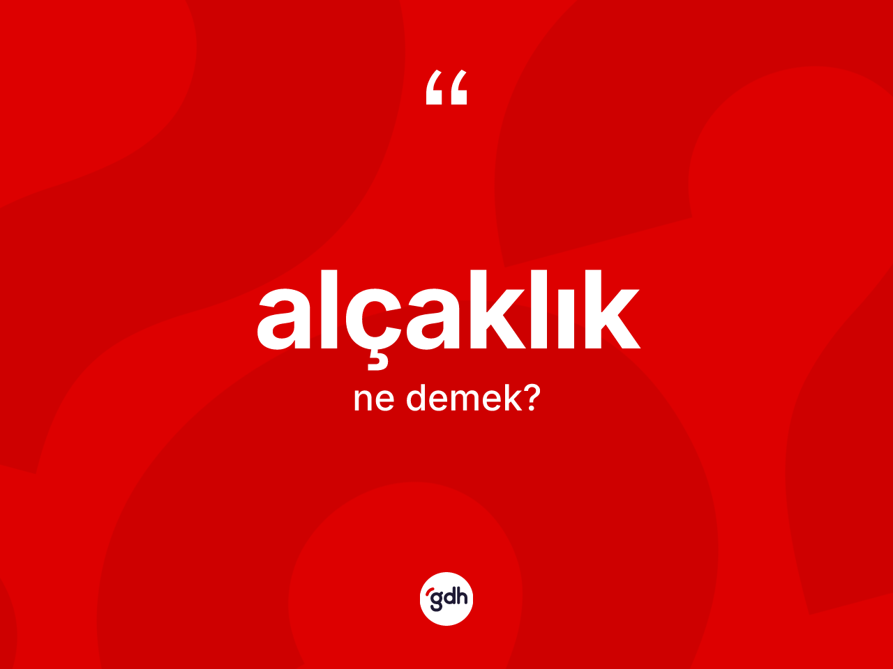 Alçaklık kelimesi nedir? Alçaklık kelimesinin TDK'ya göre açıklaması nedir?