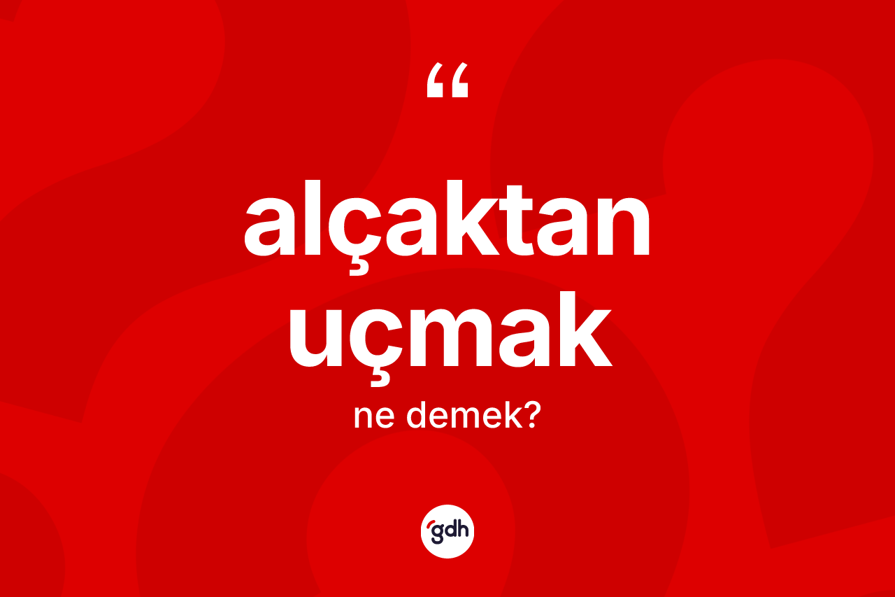 Alçaktan uçmak ifadesinin tanımı nedir? Alçaktan uçmak ifadesi hangi durumlarda kullanılır
