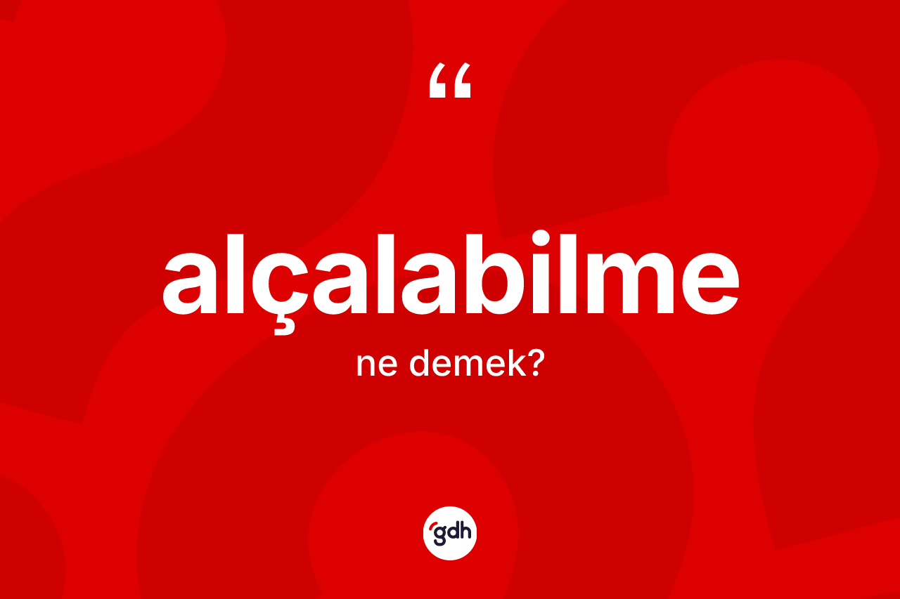 Alçalabilme kelimesinin tanımı nedir? Alçalabilmenin TDK'ya göre anlamı nedir?