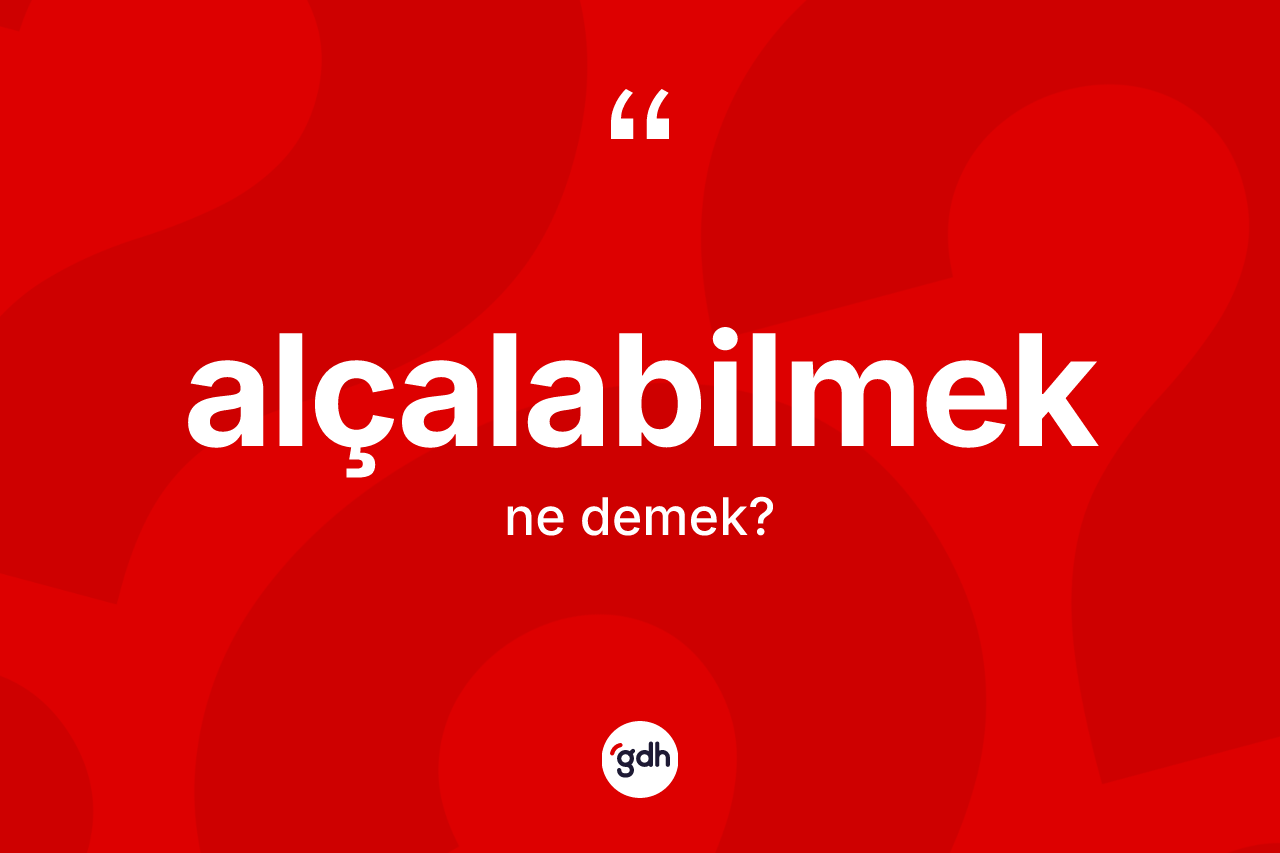 Alçalabilmek kelimesinin tanımı nedir? Alçalabilmeğin sözlükteki anlamı nedir?