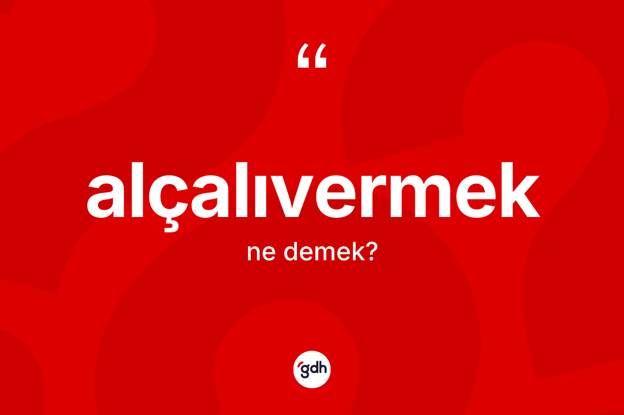 Alçalıvermek kelimesinin sözlükteki tanımı nedir? Alçalıvermek kelimesinin TDK anlamı nedir?