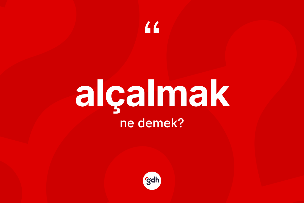 Alçalmak kelimesi ne anlama gelir? Alçalmağın halk arasındaki kullanımı nasıldır?