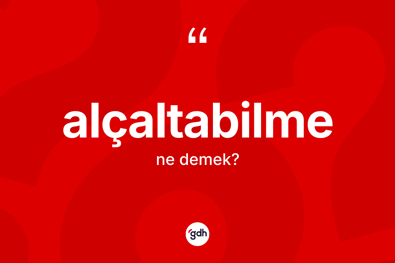 Alçaltabilme kelimesinin anlamı nedir? Alçaltabilmenin TDK'ya göre anlamı nedir?