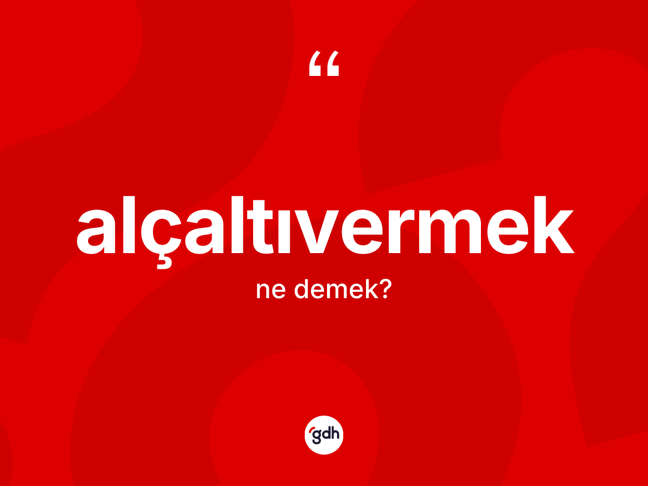 Alçaltıvermek kelimesi ne demek? Alçaltıvermeğin halk arasındaki kullanımı nasıldır?