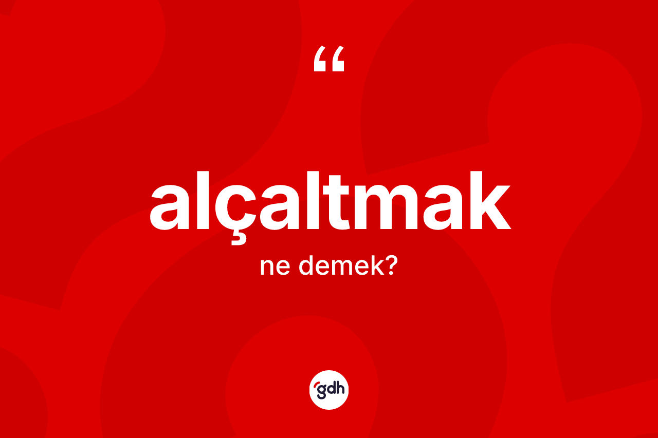 Alçaltmak kelimesi nedir? Alçaltmak kelimesinin kaç farklı anlamı var?