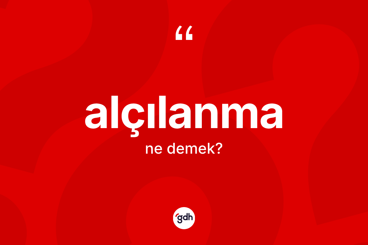Alçılanma kelimesinin tanımı nedir? Alçılanmanın TDK'ya göre anlamı nedir?