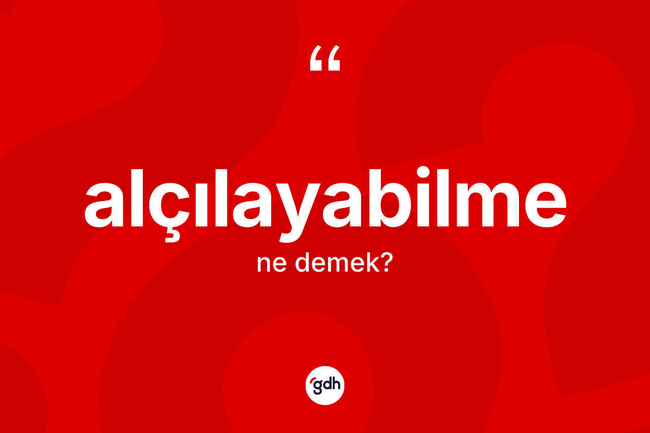 Alçılayabilme ne anlama gelir? Alçılayabilmenin halk arasındaki kullanımı nasıldır?