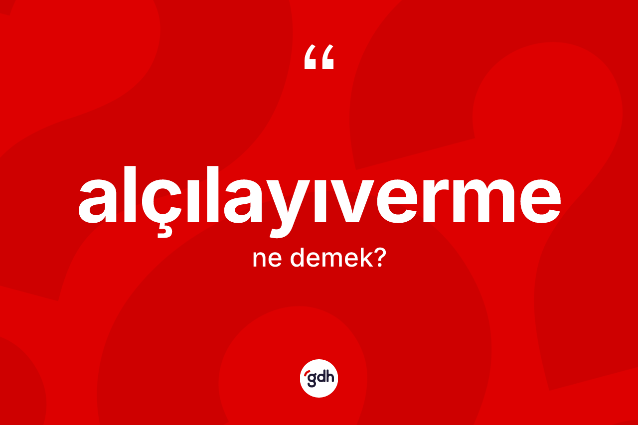 Alçılayıverme kelimesinin sözlükteki tanımı nedir? Alçılayıvermenin halk arasındaki kullanımı nasıldır?