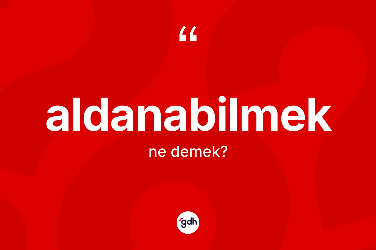 Aldanabilmek nedir? Aldanabilmek kelimesinin TDK anlamı nedir?