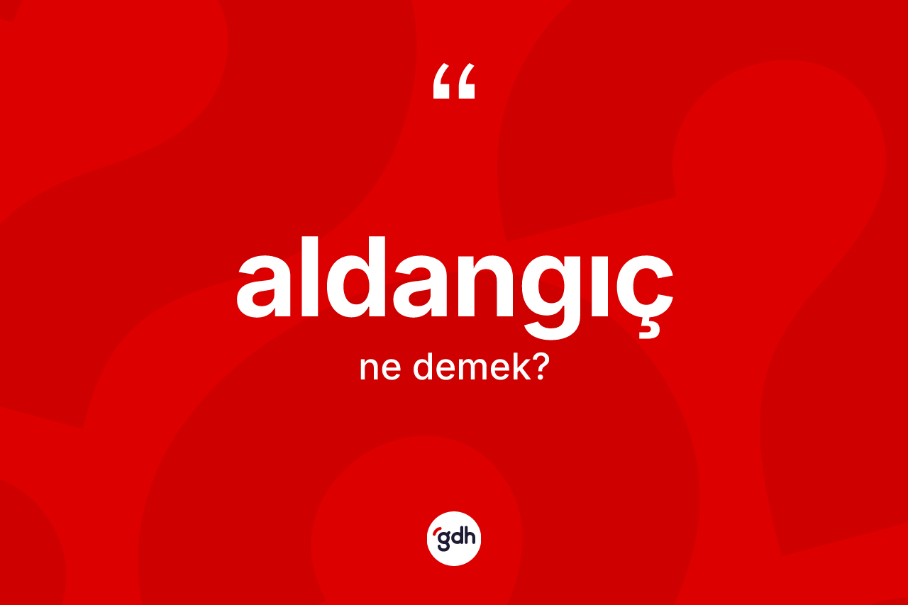 Aldangıç kelimesi ne anlama gelir? Aldangıcın TDK'ya göre anlamı nedir?
