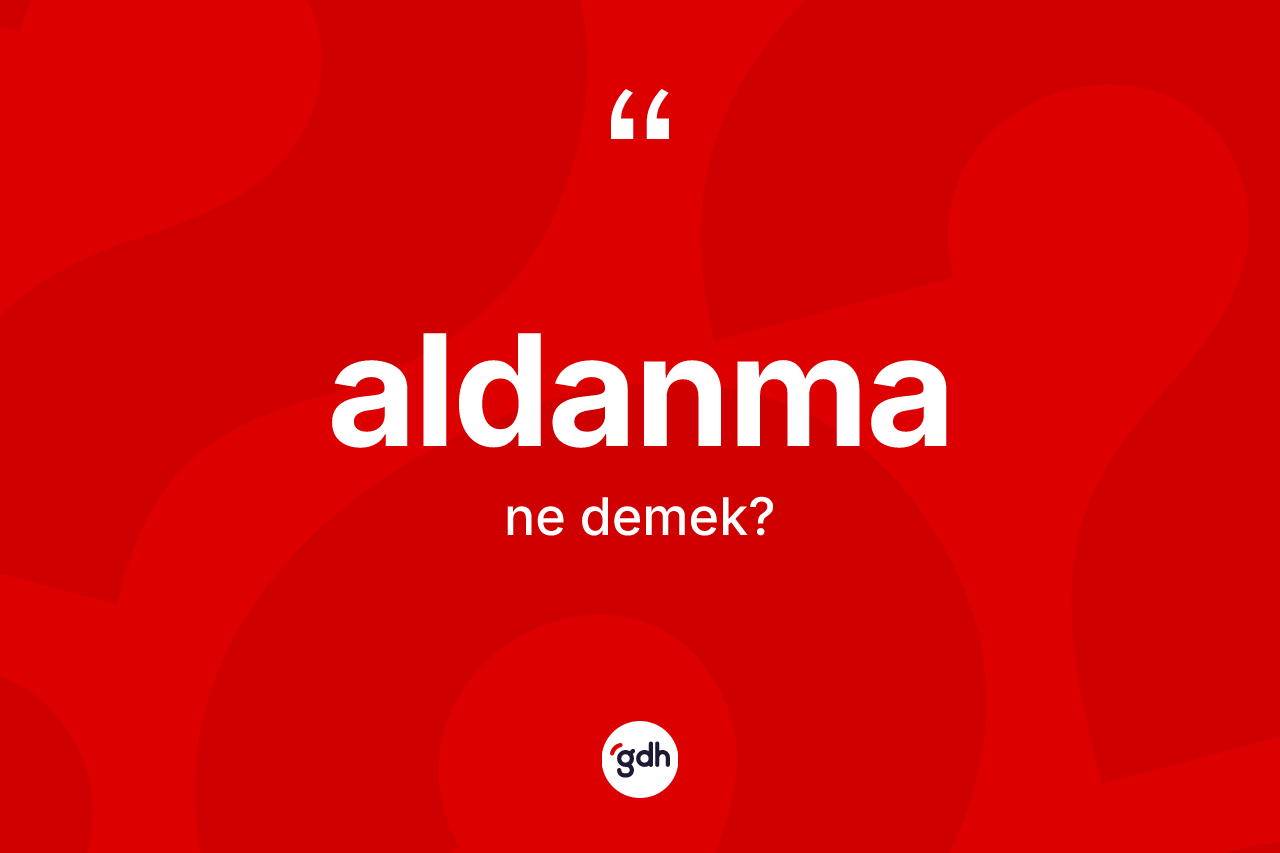 Aldanma kelimesinin tanımı nedir? Aldanmanın TDK'ya göre anlamı nedir?