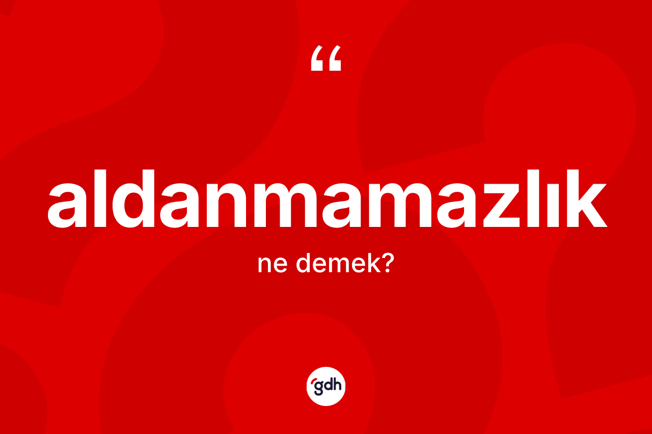 Aldanmamazlık kelimesinin sözlükteki tanımı nedir? Aldanmamazlık kelimesinin TDK'ya göre açıklaması nedir?