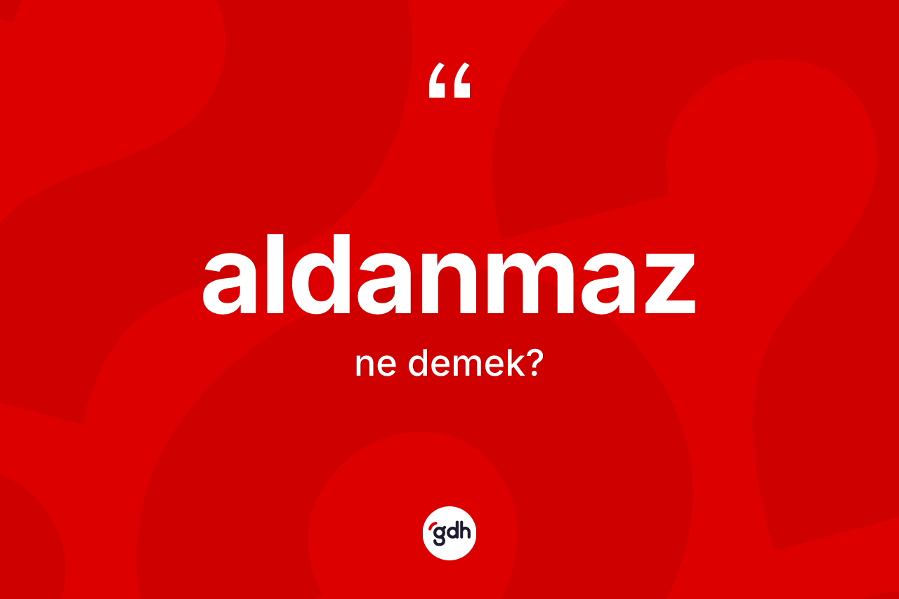 Aldanmaz nedir? Aldanmazın kısaca tanımı nedir?