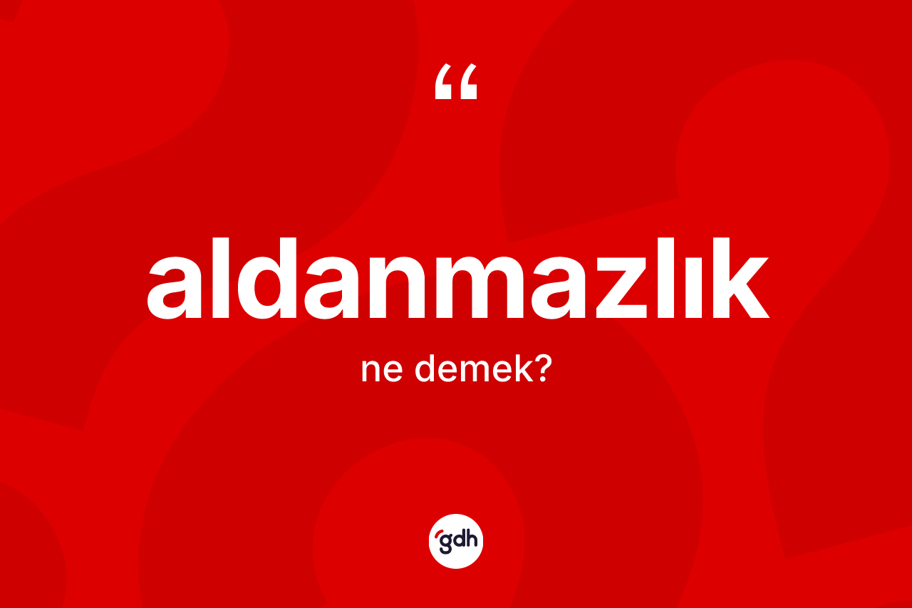 Aldanmazlık kelimesinin sözlükteki tanımı nedir? Aldanmazlığın TDK'ya göre anlamı nedir?