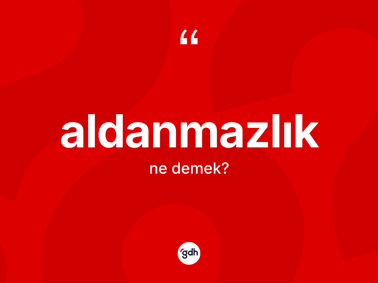 Aldanmazlık kelimesinin sözlükteki tanımı nedir? Aldanmazlığın TDK'ya göre anlamı nedir?
