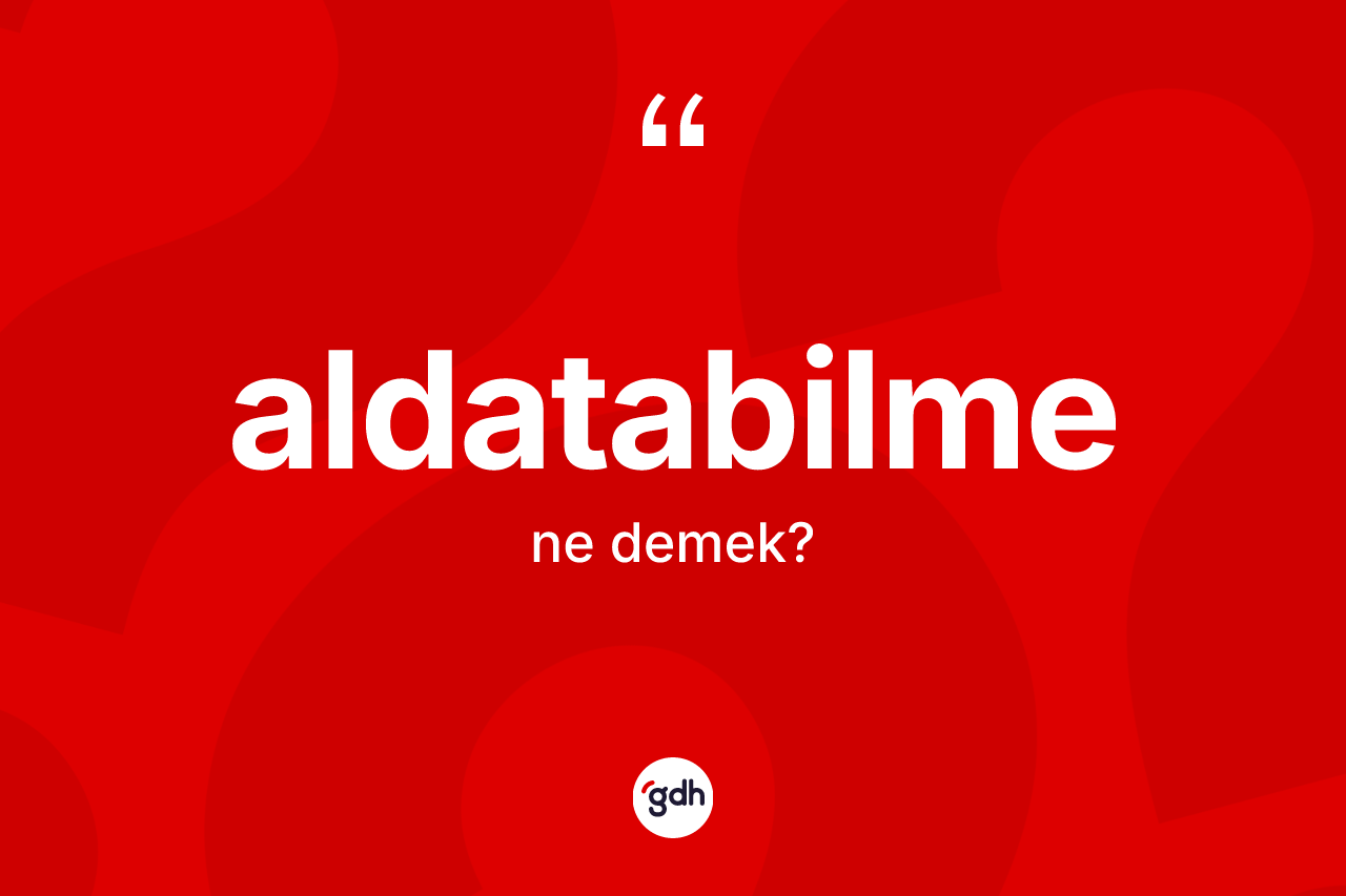 Aldatabilme kelimesinin sözlükteki tanımı nedir? Aldatabilmenin sözlükteki anlamı nedir?