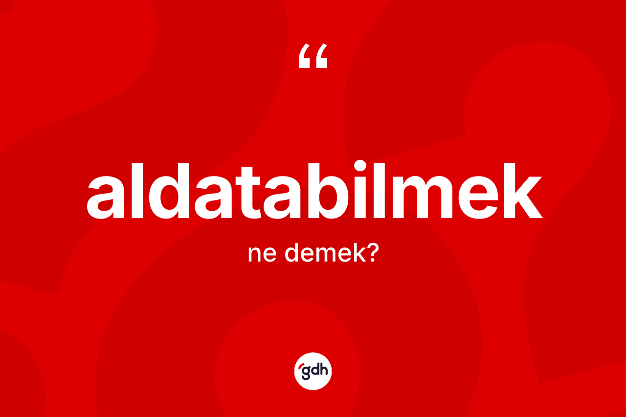 Aldatabilmek kelimesinin tanımı nedir? Aldatabilmeğin halk arasındaki kullanımı nasıldır?