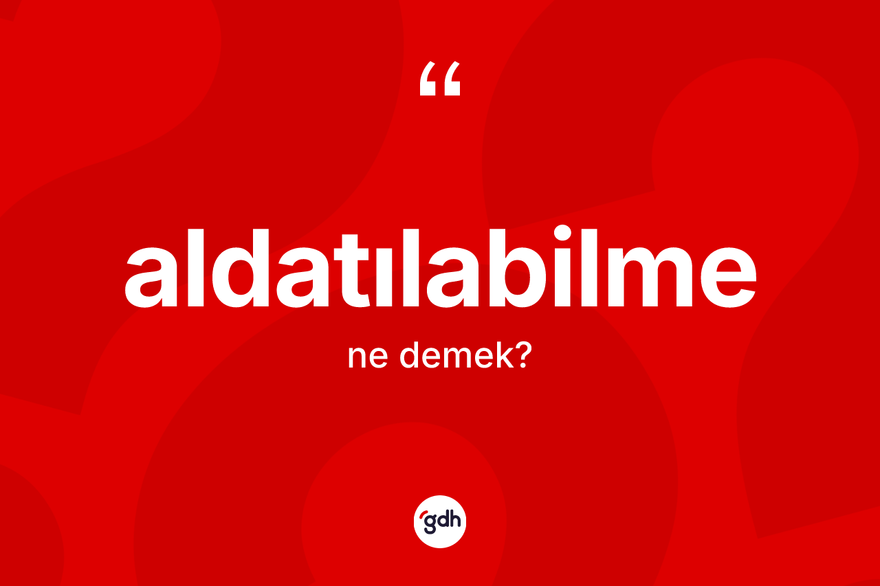Aldatılabilme kelimesinin tanımı nedir?