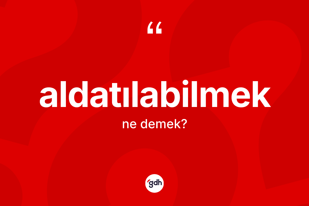 Aldatılabilmek kelimesi nedir? Aldatılabilmek kelimesinin TDK'ya göre açıklaması nedir?