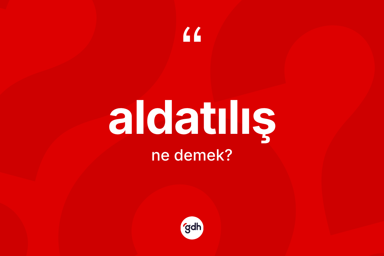 Aldatılış kelimesinin sözlükteki tanımı nedir? Aldatılışın sözlükteki anlamı nedir?