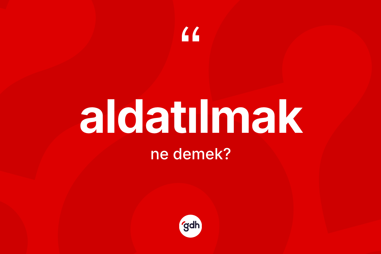 Aldatılmak kelimesi ne anlama gelir? Aldatılmak kelimesinin kaç farklı anlamı var?