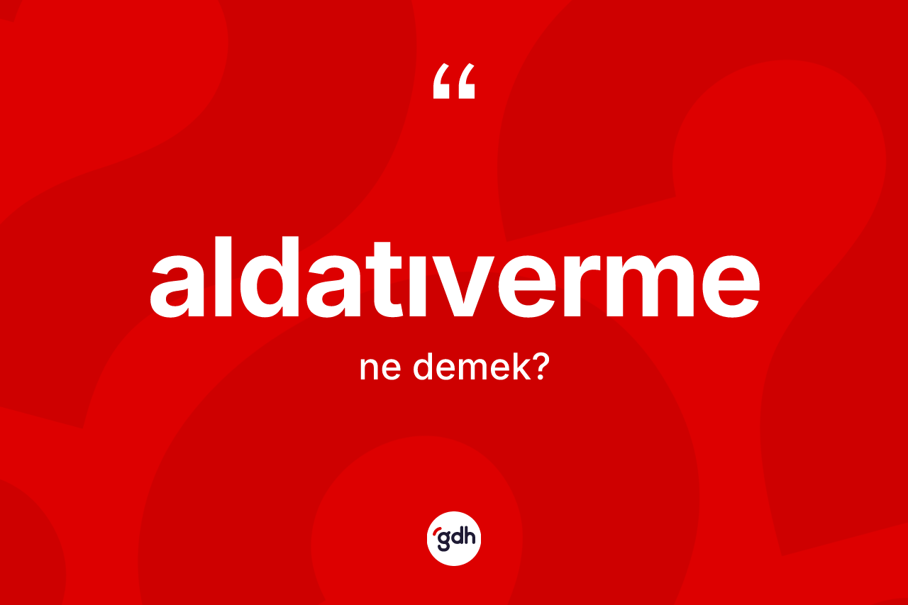Aldatıverme kelimesinin sözlükteki tanımı nedir? Aldatıvermenin halk arasındaki kullanımı nasıldır?