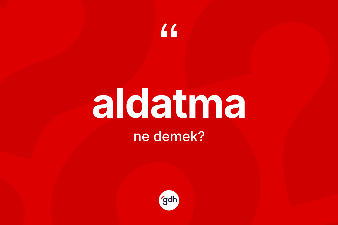 Aldatma kelimesi ne anlama gelir?