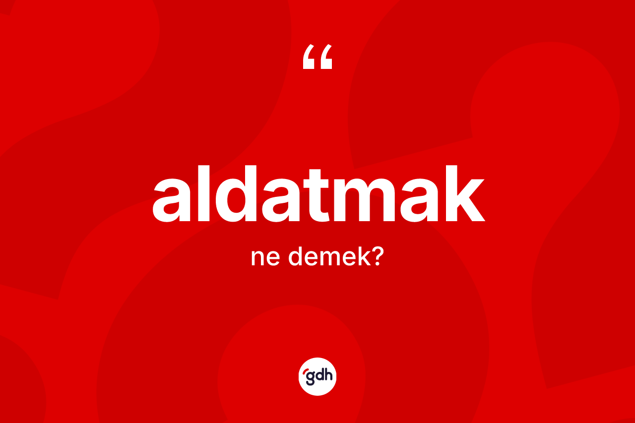 Aldatmak kelimesinin tanımı nedir?