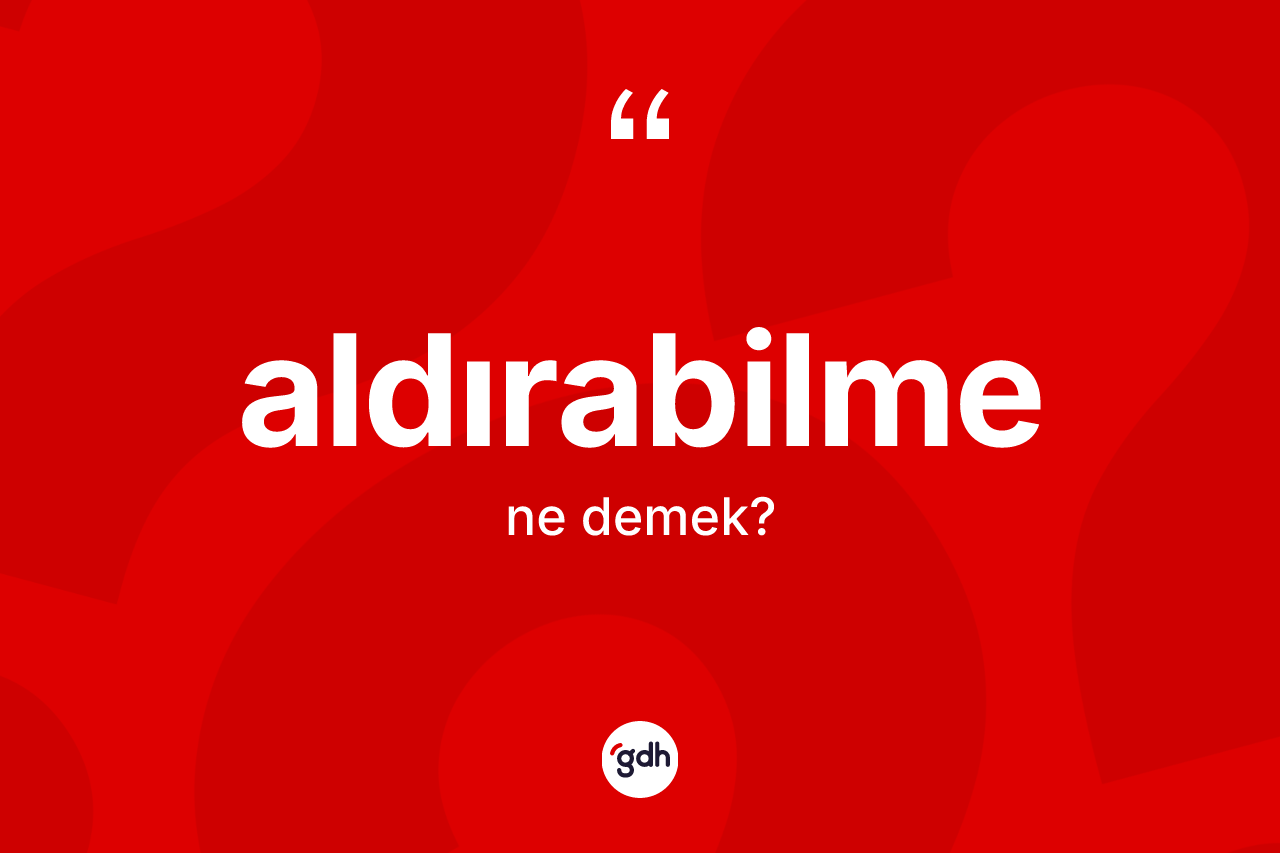 Aldırabilme kelimesi ne demek? Aldırabilmenin sözlükteki anlamı nedir?