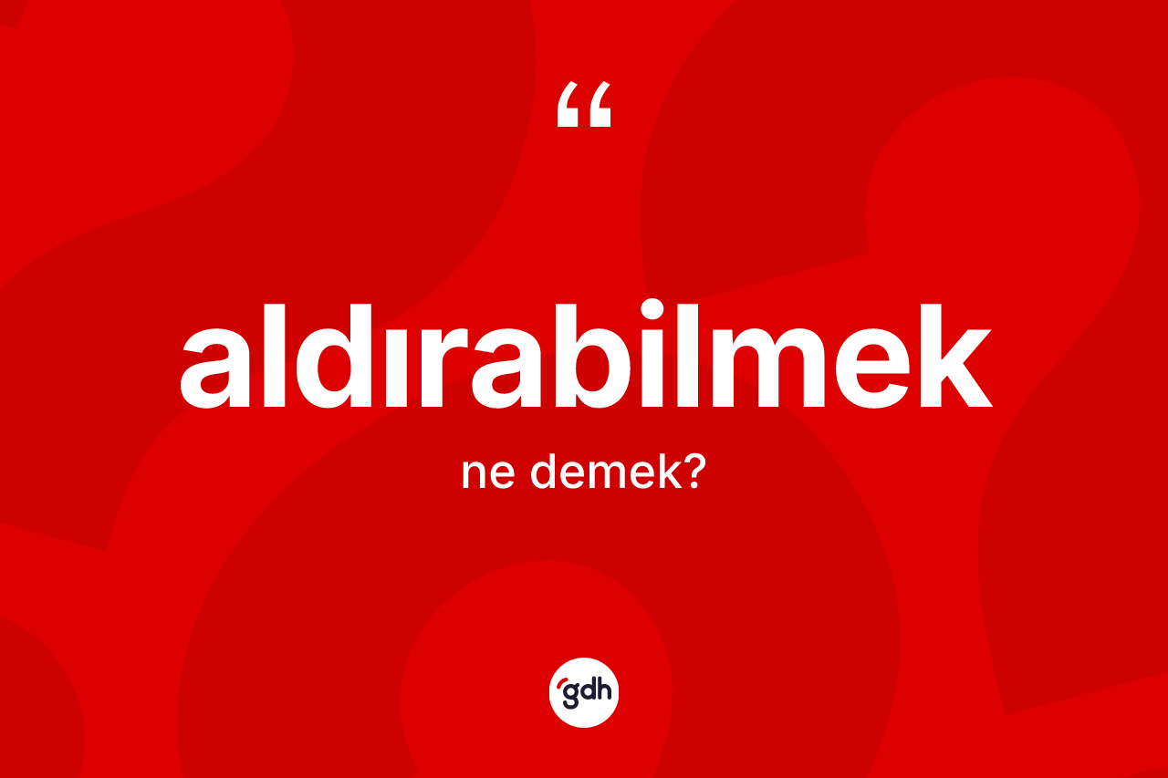 Aldırabilmek ne anlama gelir? Aldırabilmeğin TDK'ya göre anlamı nedir?