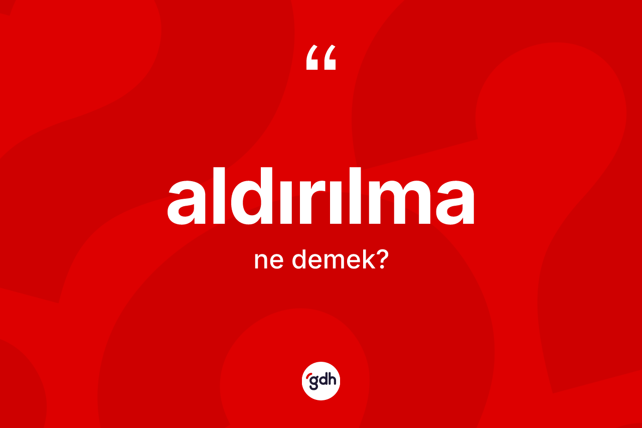 Aldırılma kelimesi ne anlama gelir? Aldırılmanın TDK'ya göre anlamı nedir?