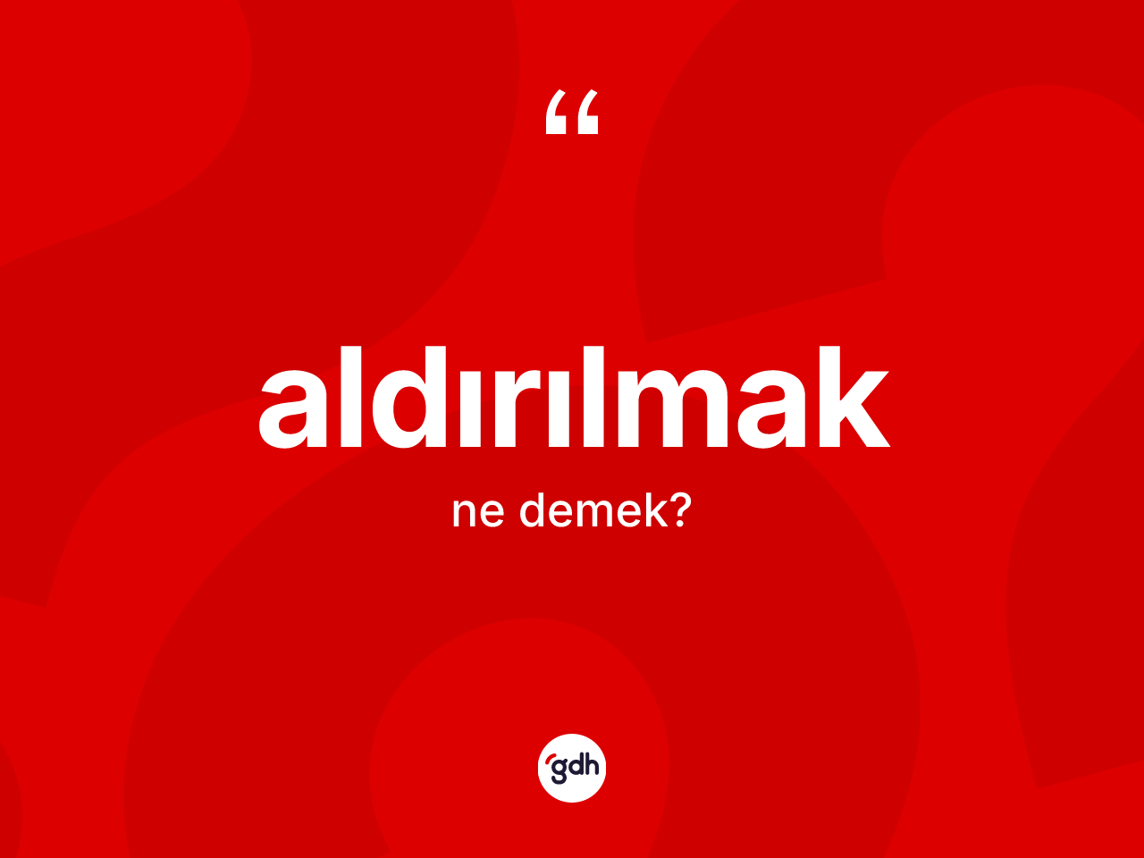 Aldırılmak kelimesi ne anlama gelir? Aldırılmağın TDK'ya göre anlamı nedir?