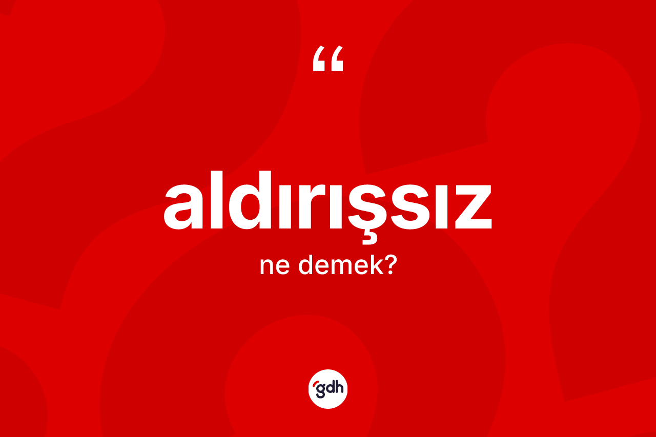 Aldırışsız kelimesinin sözlükteki tanımı nedir? Aldırışsızın TDK'ya göre anlamı nedir?