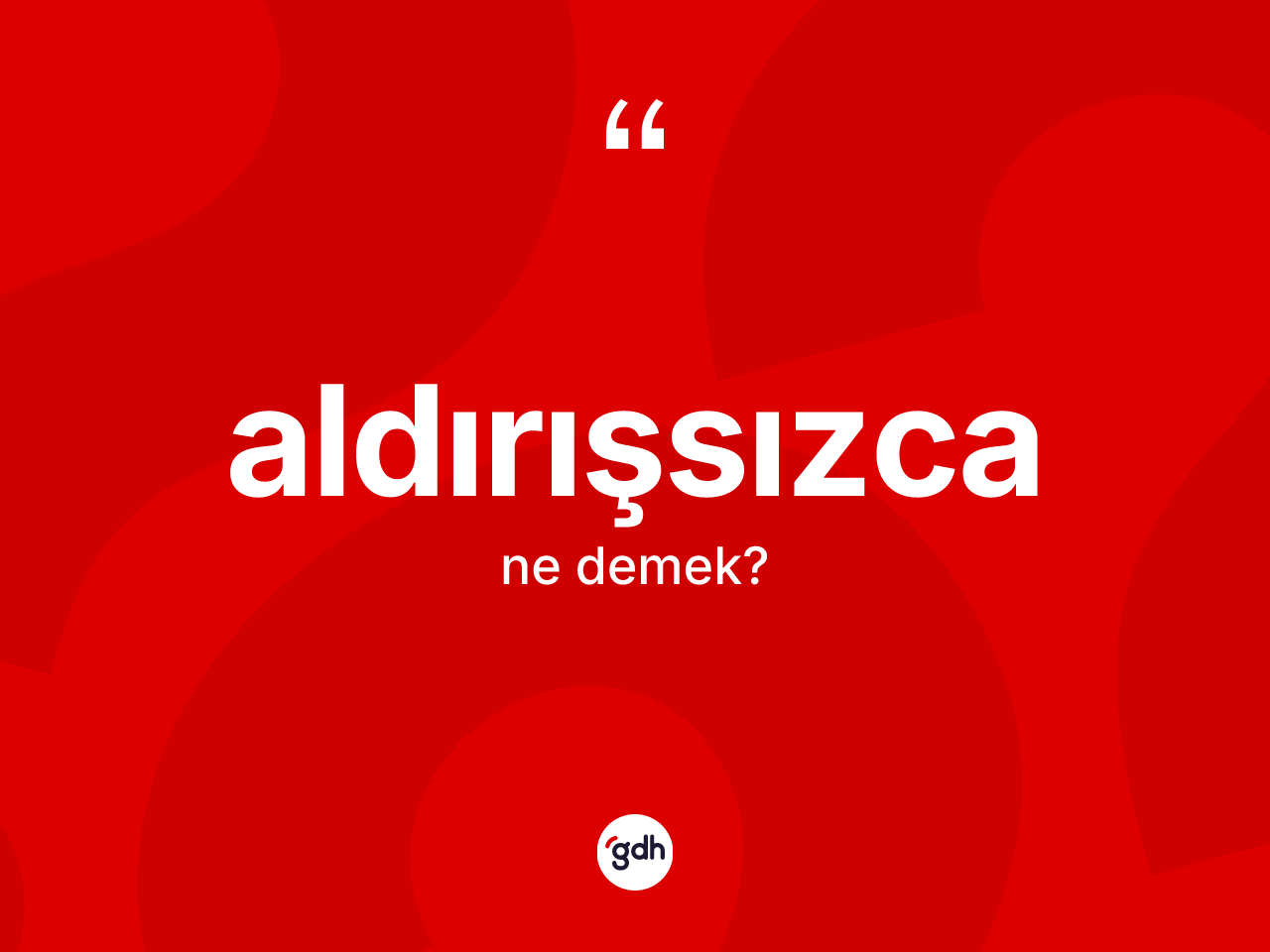 Aldırışsızca kelimesinin tanımı nedir? Aldırışsızcanın halk arasındaki kullanımı nasıldır?