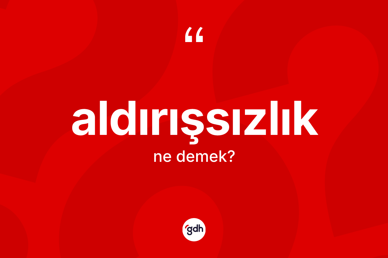 Aldırışsızlık kelimesinin tanımı nedir?