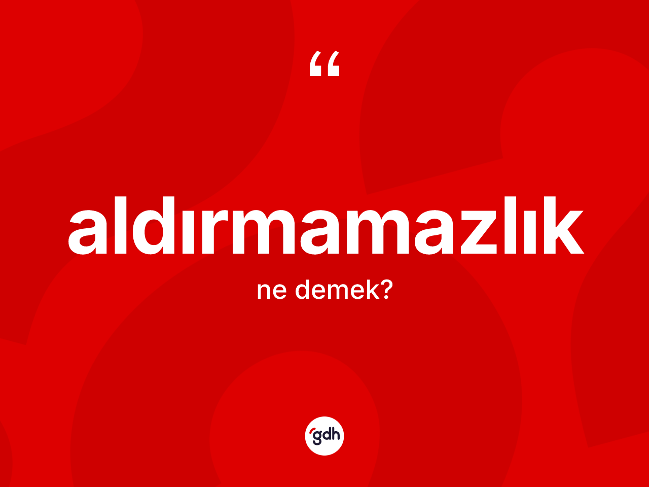 Aldırmamazlık kelimesinin anlamı nedir? Aldırmamazlığın halk arasındaki kullanımı nasıldır?