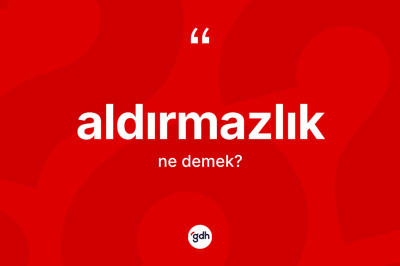 Aldırmazlık kelimesinin anlamı nedir? Aldırmazlık kelimesinin TDK'ya göre açıklaması nedir?