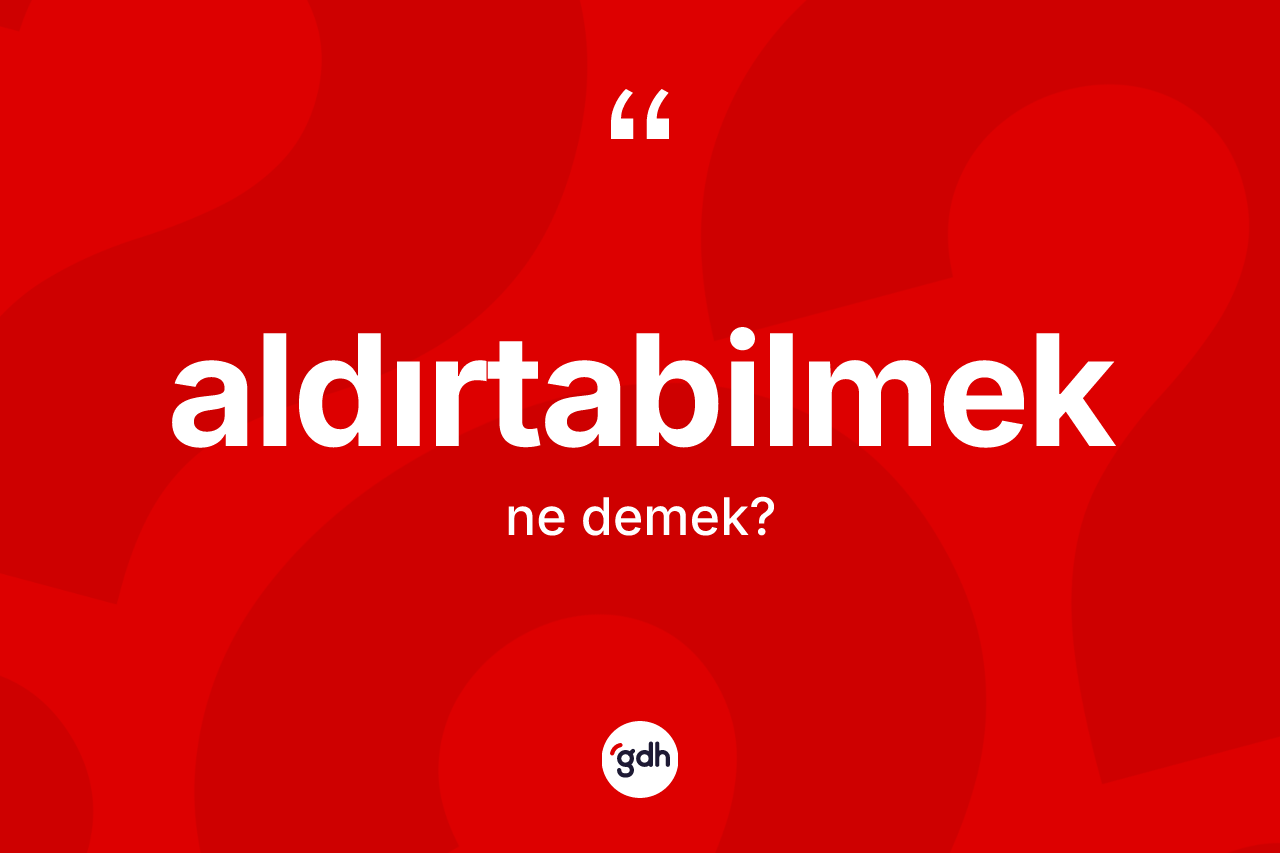 Aldırtabilmek kelimesi ne anlama gelir?