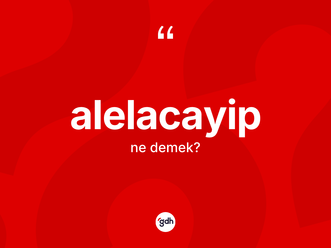 Alelacayip kelimesinin sözlükteki tanımı nedir? Alelacayibin TDK'ya göre anlamı nedir?