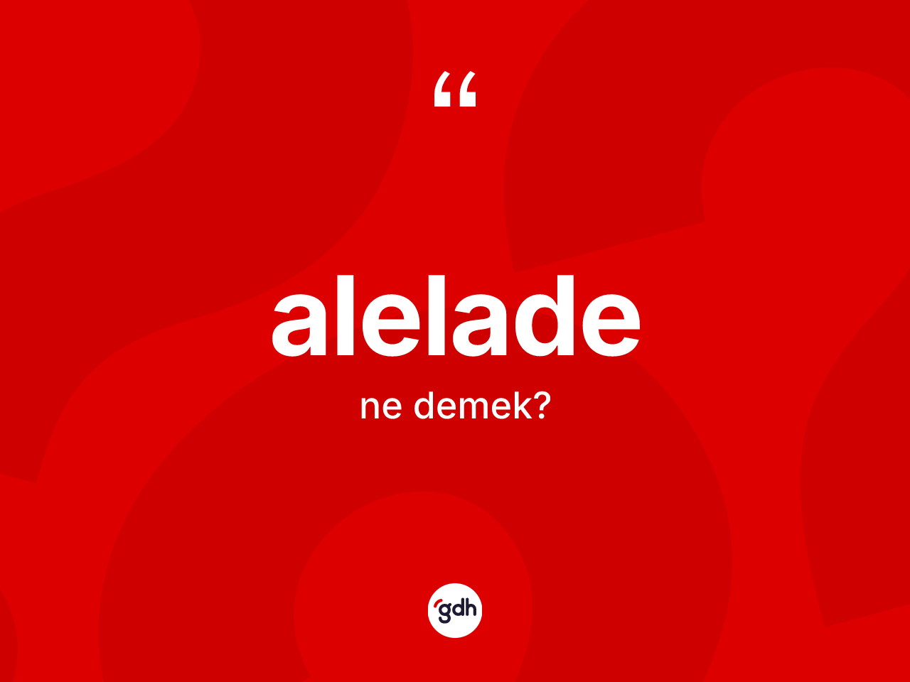 Alelade kelimesi ne demek? Aleladenin TDK'ya göre anlamı nedir?