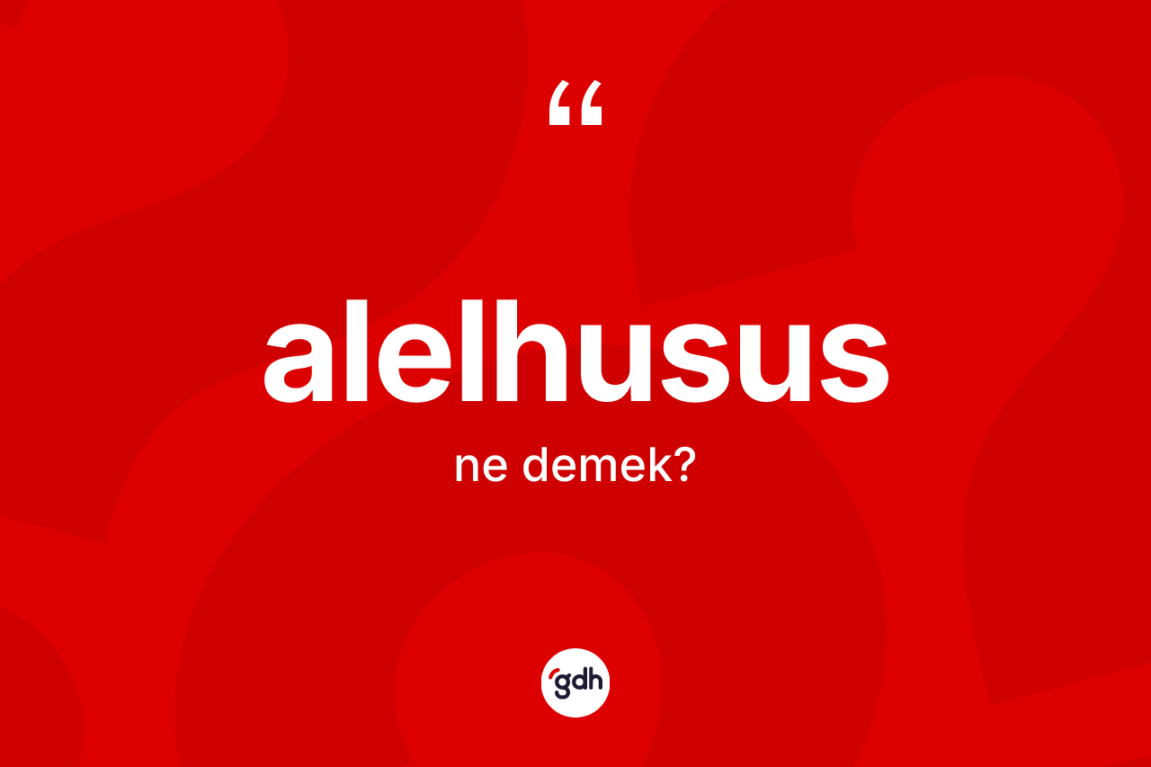 Alelhusus kelimesinin anlamı nedir? Alelhususun sözlükteki anlamı nedir?