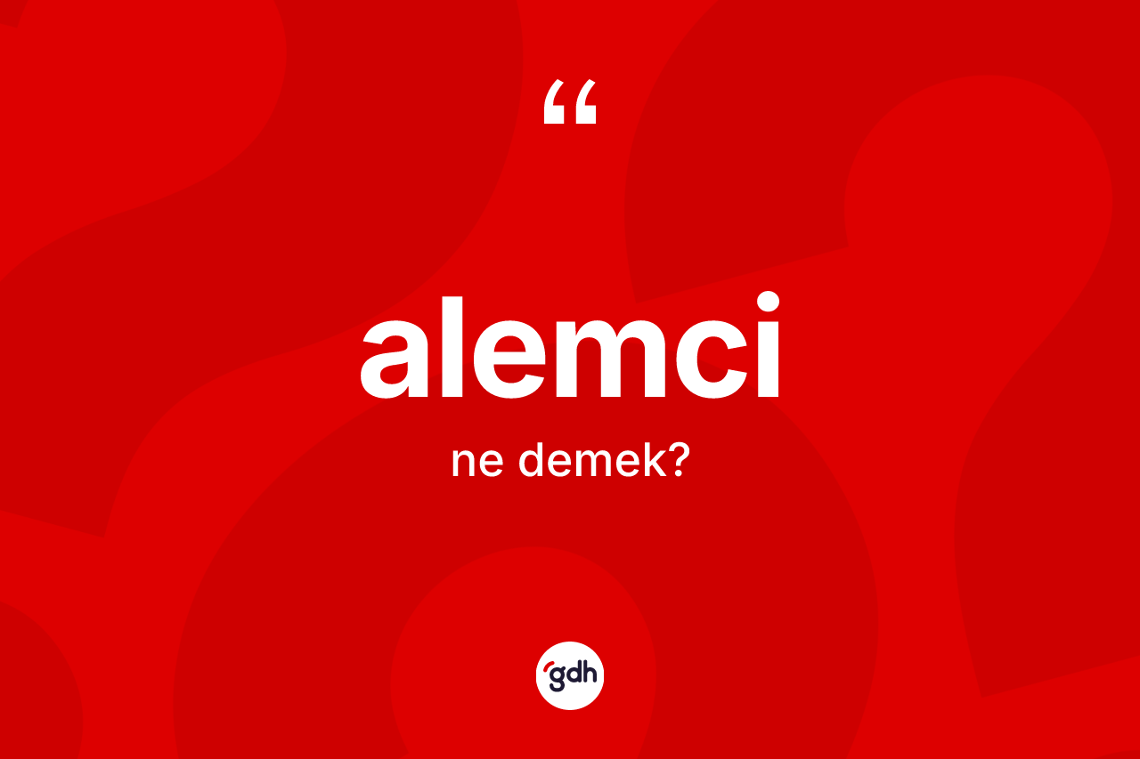 Alemci kelimesi ne demek? Alemci kelimesinin TDK anlamı nedir?