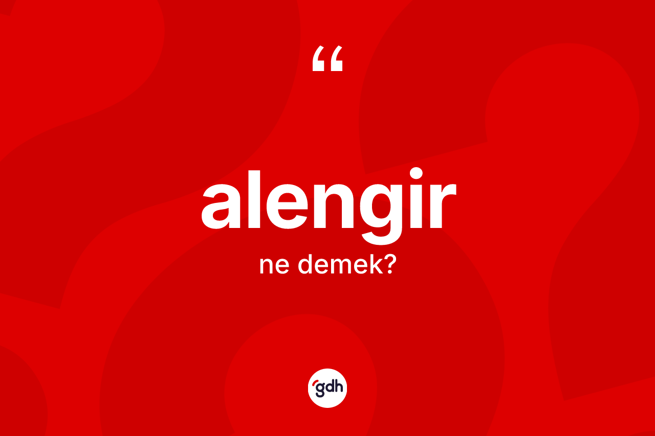 Alengir kelimesinin anlamı nedir? Alengir kelimesinin TDK anlamı nedir?
