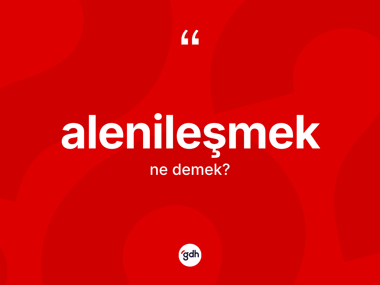 Alenileşmek kelimesi nedir? Alenileşmeğin halk arasındaki kullanımı nasıldır?